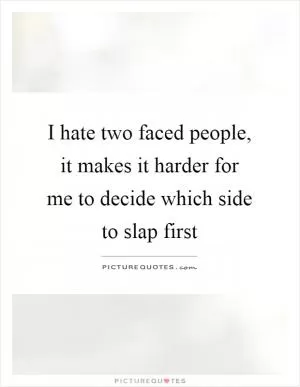 I hate two faced people, it makes it harder for me to decide which side to slap first Picture Quote #1