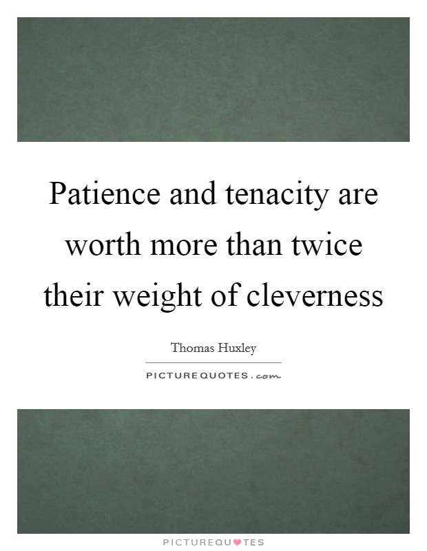 Patience and tenacity are worth more than twice their weight of cleverness Picture Quote #1