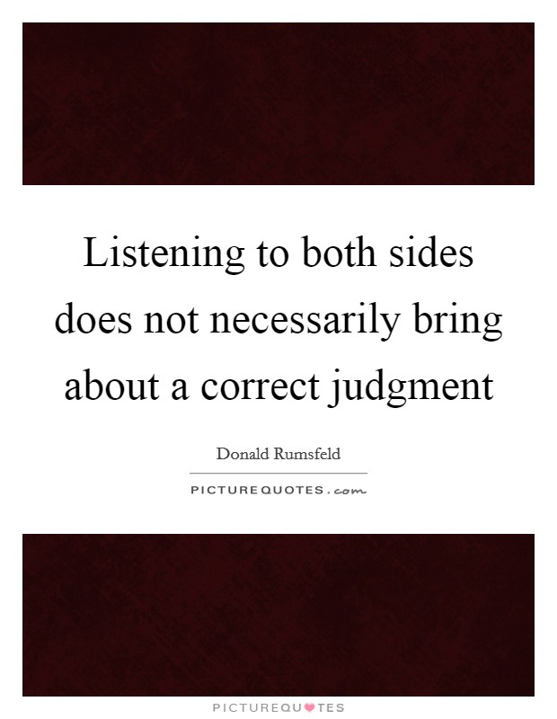 Listening to both sides does not necessarily bring about a correct judgment Picture Quote #1