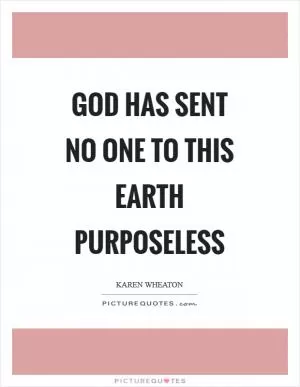 God has sent no one to this earth purposeless Picture Quote #1