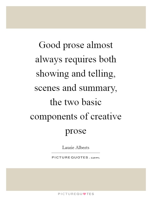Good prose almost always requires both showing and telling, scenes and summary, the two basic components of creative prose Picture Quote #1