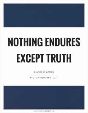 Nothing endures except truth Picture Quote #1