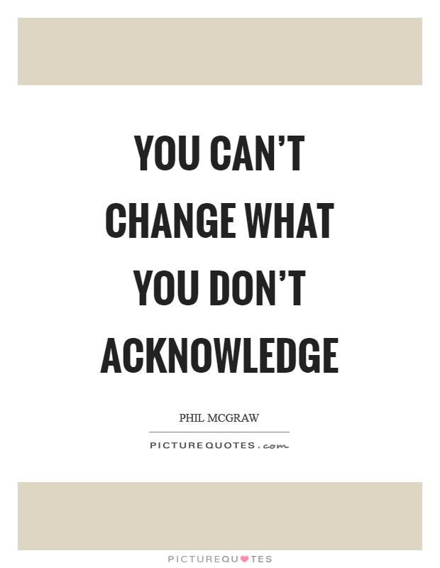 You can't change what you don't acknowledge Picture Quote #1