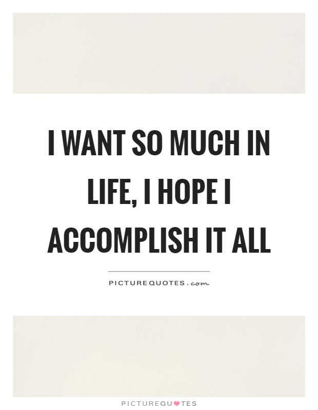 I want so much in life, I hope I accomplish it all Picture Quote #1
