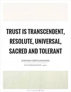 Trust is transcendent, resolute, universal, sacred and tolerant Picture Quote #1
