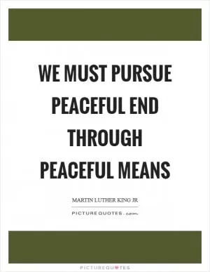 We must pursue peaceful end through peaceful means Picture Quote #1