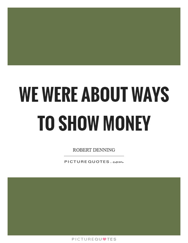 We were about ways to show money Picture Quote #1
