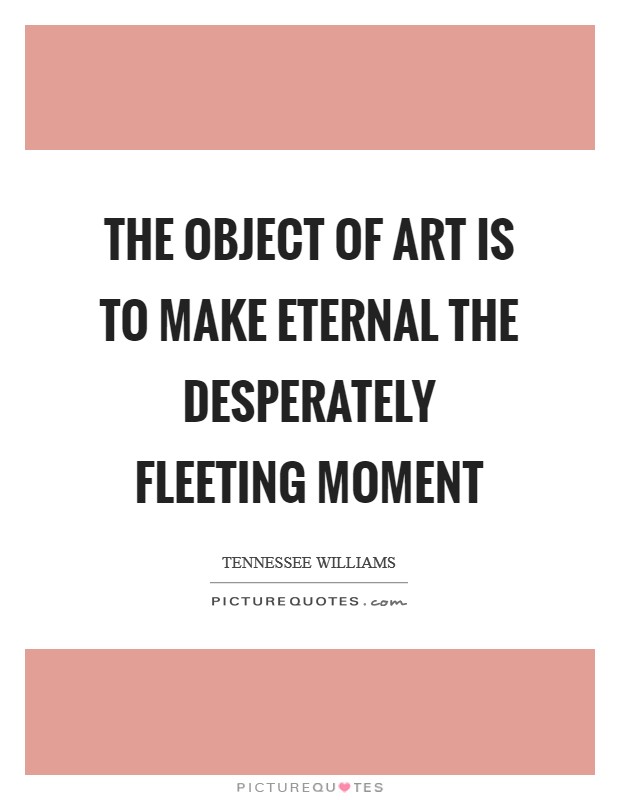 The object of art is to make eternal the desperately fleeting moment Picture Quote #1