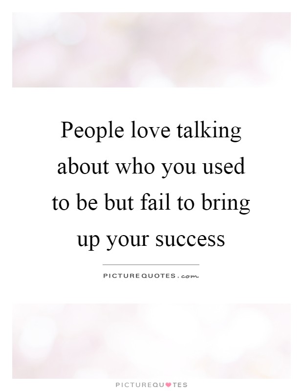 People love talking about who you used to be but fail to bring up your success Picture Quote #1