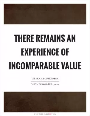 There remains an experience of incomparable value Picture Quote #1