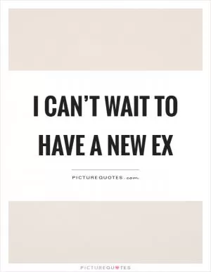 I can’t wait to have a new ex Picture Quote #1