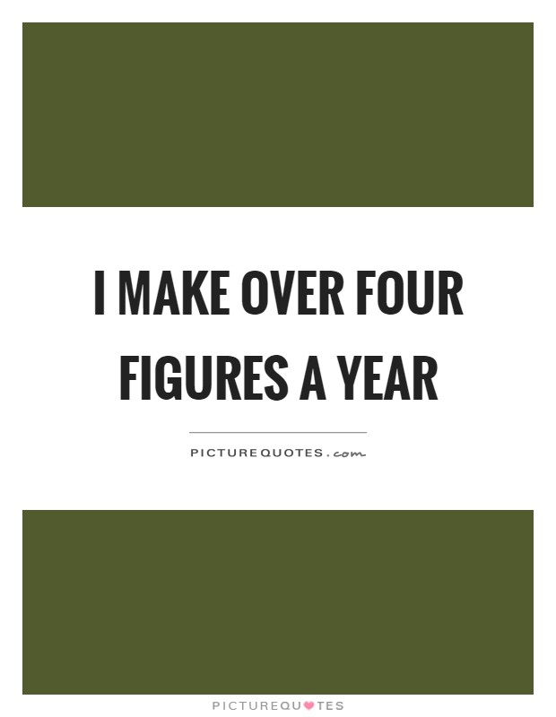 I make over four figures a year Picture Quote #1