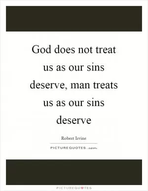 God does not treat us as our sins deserve, man treats us as our sins deserve Picture Quote #1