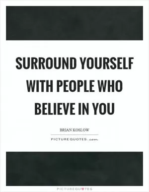 Surround yourself with people who believe in you Picture Quote #1