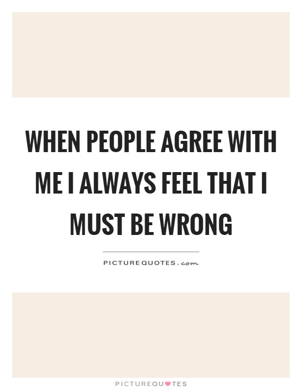 When people agree with me I always feel that I must be wrong Picture Quote #1