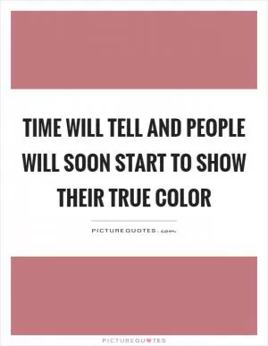 Time will tell and people will soon start to show their true color Picture Quote #1
