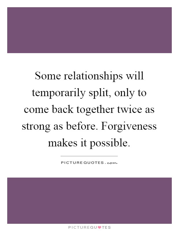 Some relationships will temporarily split, only to come back together twice as strong as before. Forgiveness makes it possible Picture Quote #1