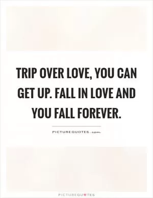 Trip over love, you can get up. Fall in love and you fall forever Picture Quote #1