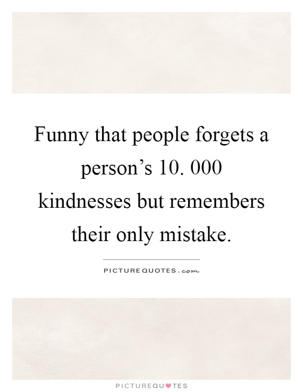 Funny that people forgets a person's 10. 000 kindnesses but remembers their only mistake Picture Quote #1