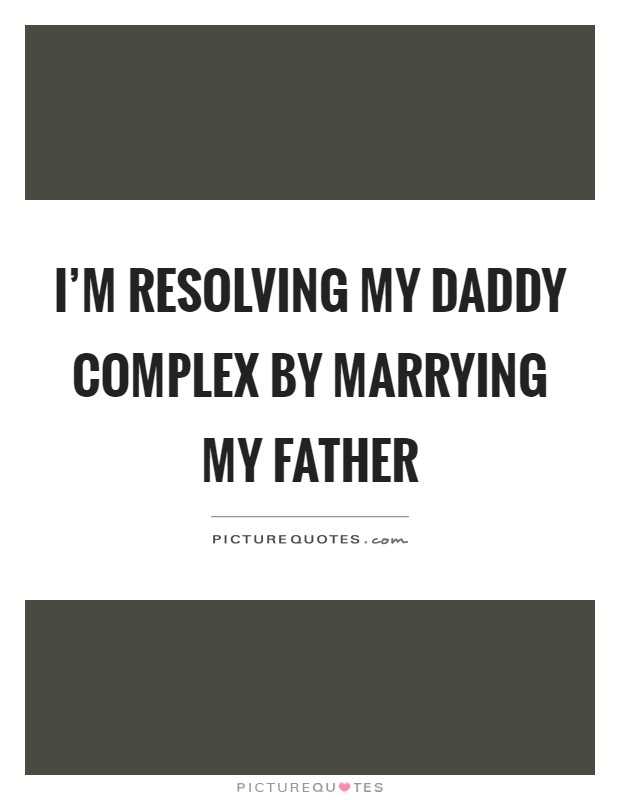 I'm resolving my daddy complex by marrying my father Picture Quote #1
