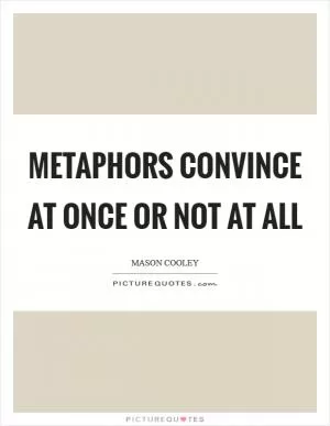 Metaphors convince at once or not at all Picture Quote #1