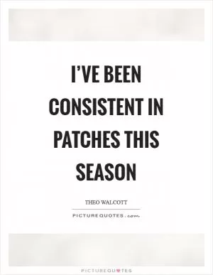 I’ve been consistent in patches this season Picture Quote #1