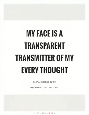 My face is a transparent transmitter of my every thought Picture Quote #1
