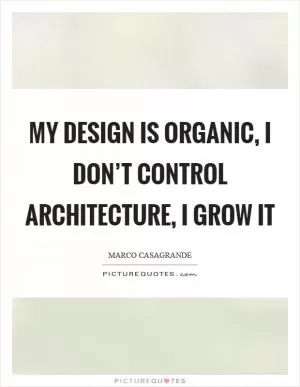 My design is organic, I don’t control architecture, I grow it Picture Quote #1