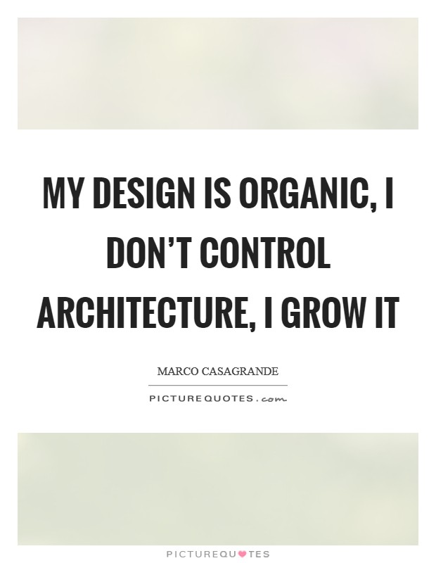 My design is organic, I don't control architecture, I grow it Picture Quote #1