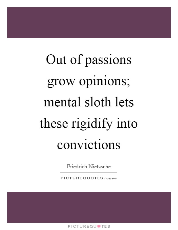 Out of passions grow opinions; mental sloth lets these rigidify into convictions Picture Quote #1