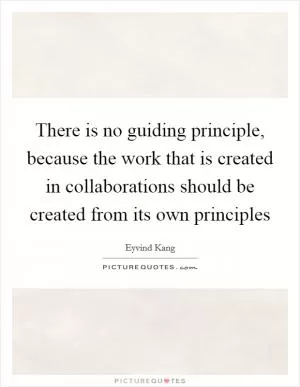 There is no guiding principle, because the work that is created in collaborations should be created from its own principles Picture Quote #1