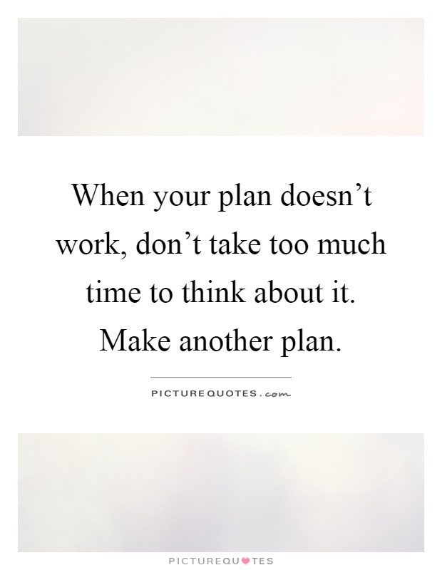 When your plan doesn't work, don't take too much time to think about it. Make another plan Picture Quote #1