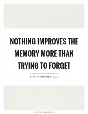 Nothing improves the memory more than trying to forget Picture Quote #1