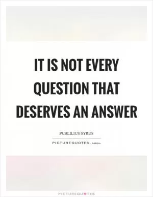 It is not every question that deserves an answer Picture Quote #1