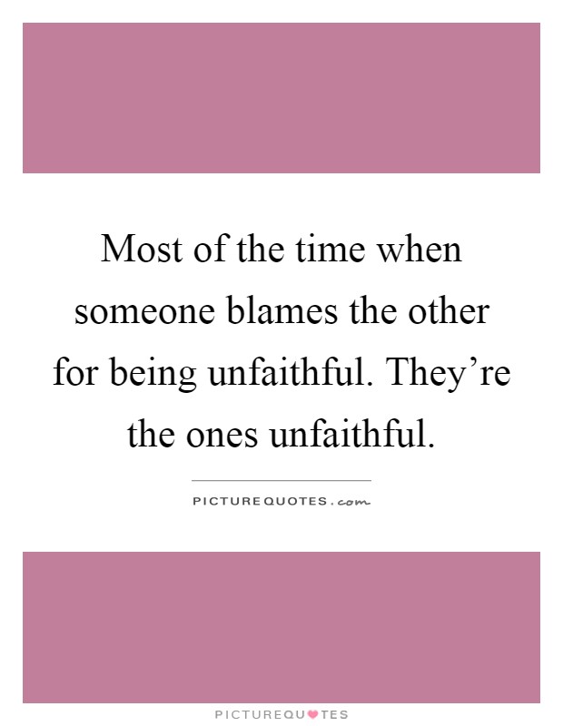 Most of the time when someone blames the other for being unfaithful. They're the ones unfaithful Picture Quote #1