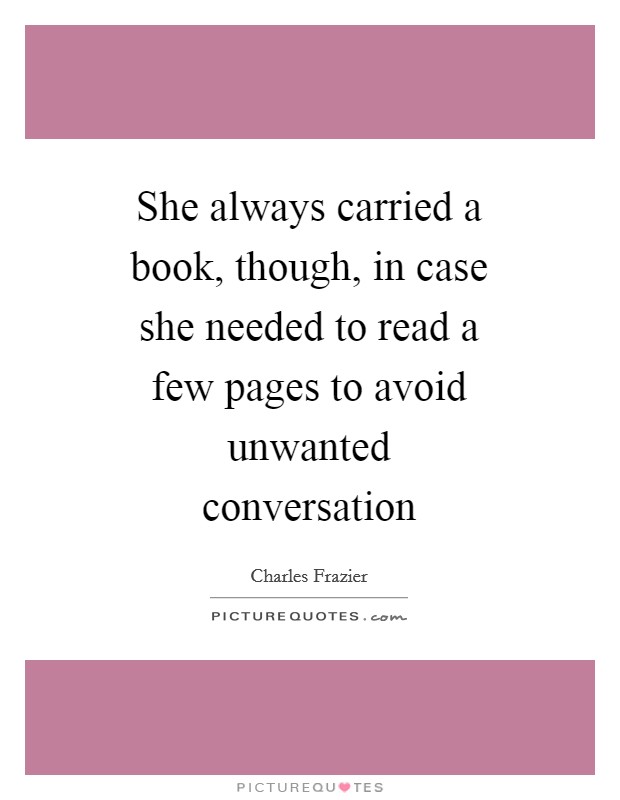 She always carried a book, though, in case she needed to read a few pages to avoid unwanted conversation Picture Quote #1