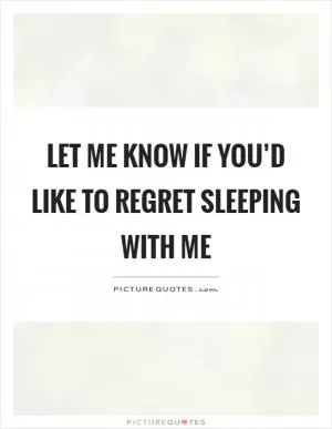 Let me know if you’d like to regret sleeping with me Picture Quote #1