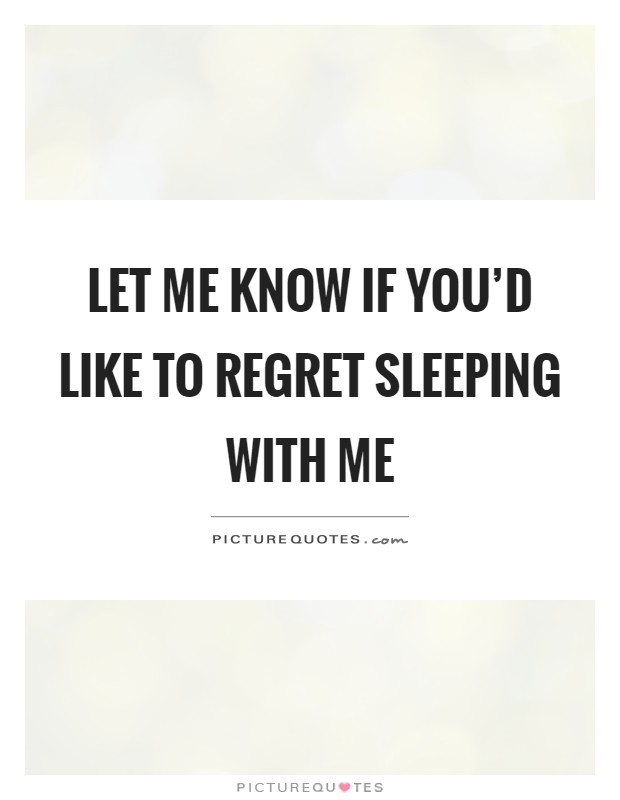 Let me know if you'd like to regret sleeping with me Picture Quote #1