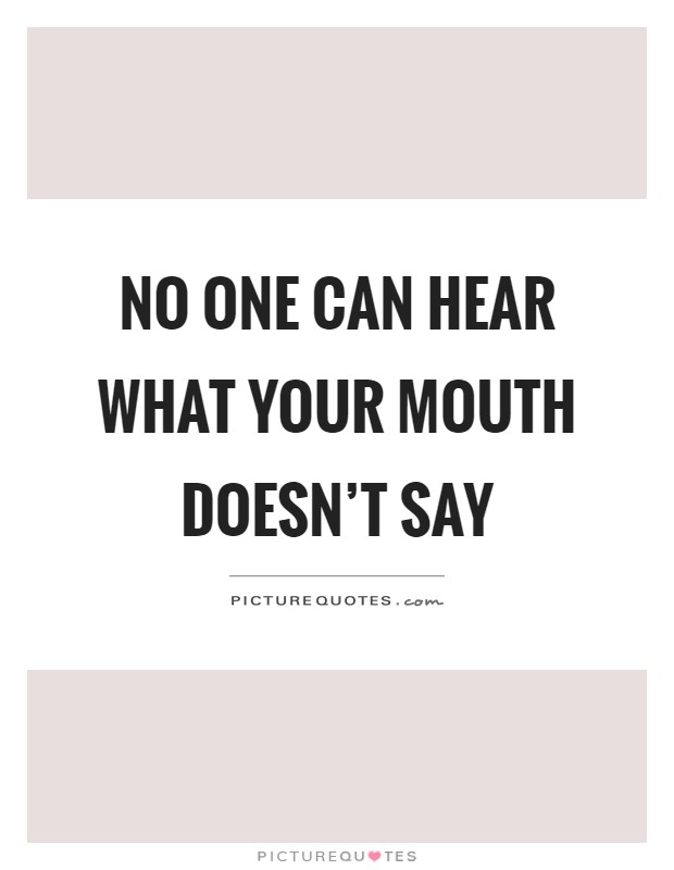 No one can hear what your mouth doesn't say Picture Quote #1