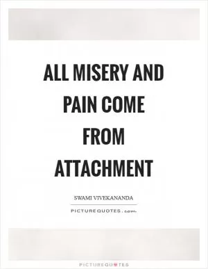 All misery and pain come from attachment Picture Quote #1