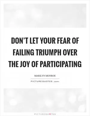 Don’t let your fear of failing triumph over the joy of participating Picture Quote #1