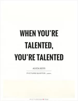 When you’re talented, you’re talented Picture Quote #1
