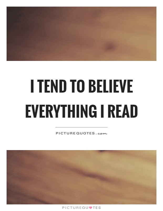 I tend to believe everything I read Picture Quote #1