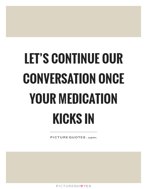 Let's continue our conversation once your medication kicks in Picture Quote #1