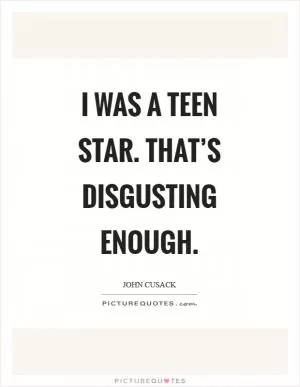 I was a teen star. That’s disgusting enough Picture Quote #1
