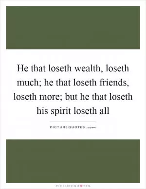 He that loseth wealth, loseth much; he that loseth friends, loseth more; but he that loseth his spirit loseth all Picture Quote #1