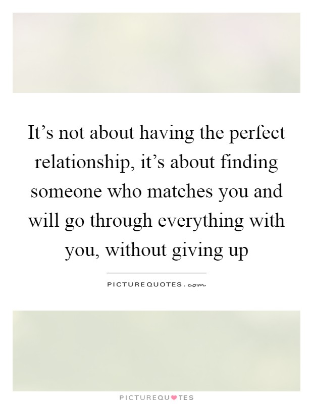 It's not about having the perfect relationship, it's about finding someone who matches you and will go through everything with you, without giving up Picture Quote #1
