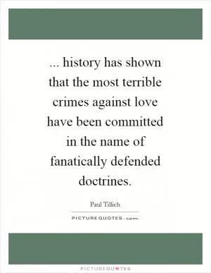 ... history has shown that the most terrible crimes against love have been committed in the name of fanatically defended doctrines Picture Quote #1