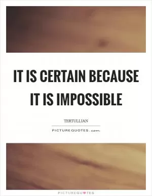 It is certain because it is impossible Picture Quote #1