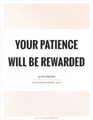 Your patience will be rewarded Picture Quote #1